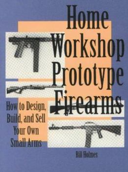 Paperback Home Workshop Prototype Firearms: How to Design, Build, and Sell Your Own Small Arms Book