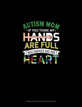 Autism Mom If You Think My Hands Are Full You Should See My Heart: Composition Notebook: Wide Ruled