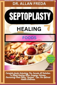Septoplasty Healing Foods: Complete Guide Unlocking The Secrets Of Nutrition To Rapid Healing After Surgery Success, Nourishing Meal Plans, Recip