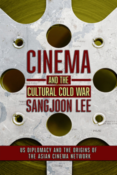 Cinema and the Cultural Cold War: US Diplomacy and the Origins of the Asian Cinema Network - Book  of the United States in the World