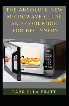 The Absolute New Microwave Guide And Cookbook For Beginners