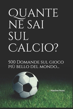 Paperback Quante ne sai sul Calcio?: 500 Domande sul gioco più bello del mondo... [Italian] Book