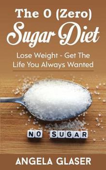 Paperback The 0 ( Zero ) Sugar Diet: Lose Weight - Get the Life You Always Wanted Book