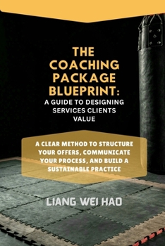 The Coaching Package Blueprint: A Guide to Designing Services Clients Value: A Clear Method to Structure Your Offers, Communicate Your Process, and Build a Sustainable Practice