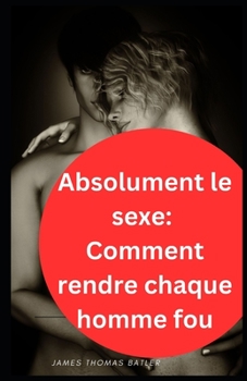 Paperback Absolument le sexe: Comment rendre chaque homme fou [French] Book