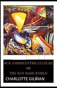 Paperback Our Androcentric Culture Or The Man-Made World Illustrated Book