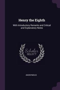 Paperback Henry the Eighth: With Introductory Remarks and Critical and Explanatory Notes Book