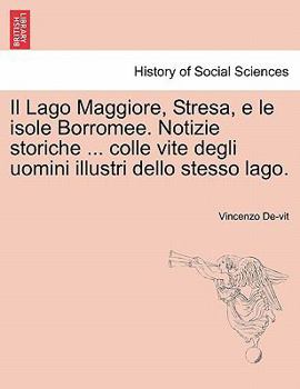 Paperback Il Lago Maggiore, Stresa, e le isole Borromee. Notizie storiche ... colle vite degli uomini illustri dello stesso lago. Book