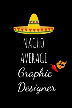 Paperback Nacho Average Graphic Designer: Funny Gag Gifts For Men & Women Hilarious Birthday, Christmas & Retirement Gift Ideas, Small Lined Notebook Book