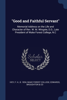 "Good and Faithful Servant": Memorial Address on the Life and Character of Rev. W. M. Wingate, D.D., Late President of Wake Forest College, N.C