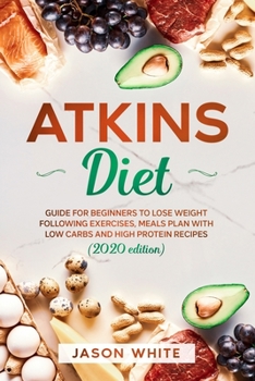 Atkins diet: Guide for beginners to lose weight following exercises, meals plan with low carbs and high protein recipes. (2020 edition)