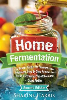 Paperback Home Fermentation: A Starter Guide for Fermentation Beginners: Step By Step Recipes for Fresh, Fermented Vegetables and Quick Pickles Book
