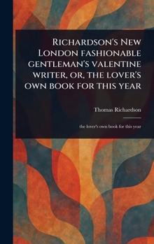 Hardcover Richardson's New London Fashionable Gentleman's Valentine Writer, or, the Lover's Own Book for This Year Book