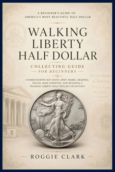Paperback Walking Liberty Half Dollar Collecting Guide For Beginners: Understanding Key Dates, Mint Marks, Grading, Values, Rare Varieties, and Building a Walki Book