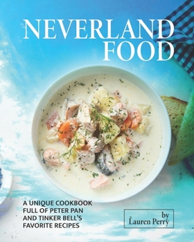 Paperback Neverland Food: A Unique Cookbook full of Peter Pan and Tinker Bell's Favorite Recipes Book