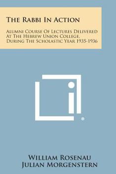 Paperback The Rabbi in Action: Alumni Course of Lectures Delivered at the Hebrew Union College, During the Scholastic Year 1935-1936 Book