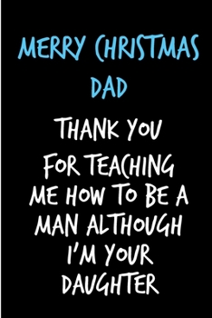 Paperback Merry Christmas Dad, Thank You For Teaching Me How To Be A Man: From Daughter Her - Rude Naughty Christmas Notebook For Him Dad - Funny Blank Book for Book