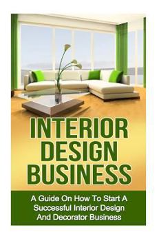 Paperback Interior Design Business: A Guide on How to Start a Successful Budget Home Based Interior Design and Decorating Business Book