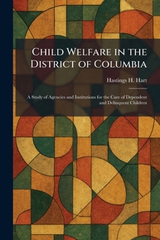 Child Welfare in the District of Columbia: A Study of Agencies and Institutions for the Care of Dependent and Delinquent Children