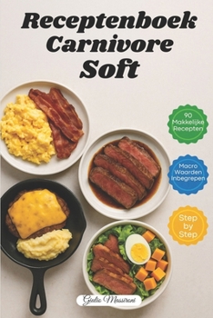 Receptenboek Carnivore Soft: 90 Snelle en Eenvoudige Carnivoor Recepten met Macrowaarden en Stapsgewijze Instructies (Dutch Edition)