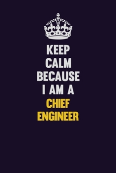 Keep Calm Because I Am A Chief Engineer: Motivational and inspirational career blank lined gift notebook with matte finish