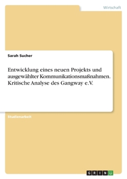 Entwicklung eines neuen Projekts und ausgewählter Kommunikationsmaßnahmen. Kritische Analyse des Gangway e.V. (German Edition)