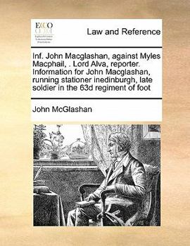 Inf. John Macglashan, against Myles Macphail, . Lord Alva, reporter. Information for John Macglashan, running stationer inedinburgh, late soldier in the 63d regiment of foot
