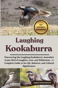 Paperback Laughing Kookaburra: Discovering the Laughing Kookaburra: Australia's Iconic Bird of Laughter, Lore, and Wilderness - A Complete Guide to Its Life, Be Book