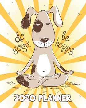 Paperback Do Yoga Be Happy 2020 Planner: Dog Doing Yoga Weekly Planner - Cute Orange, Brown, Yellow & White 12 Month January to December Weekly & Monthly One Y Book