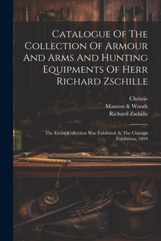 Paperback Catalogue Of The Collection Of Armour And Arms And Hunting Equipments Of Herr Richard Zschille: The Entire Collection Was Exhibited At The Chicago Exh Book