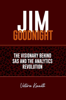 JIM GOODNIGHT: THE VISIONARY BEHIND SAS AND THE ANALYTICS REVOLUTION
