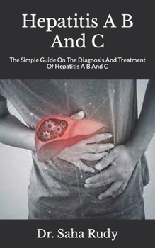 Paperback Hepatitis A B And C: The Simple Guide On The Diagnosis And Treatment Of Hepatitis A B And C Book