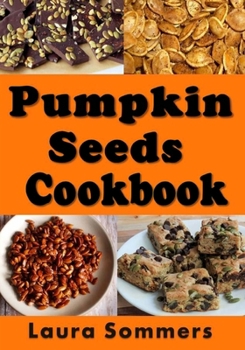 Pumpkin Seed Cookbook: Recipes for Pepitas and Pumpkin Seeds