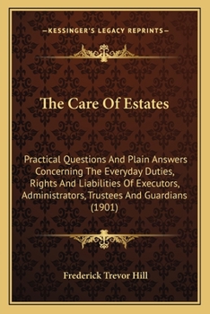 Paperback The Care Of Estates: Practical Questions And Plain Answers Concerning The Everyday Duties, Rights And Liabilities Of Executors, Administrat Book