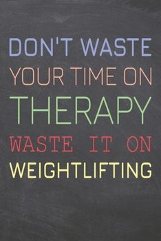 Don't Waste Your Time On Therapy Waste It On Weightlifting: Weightlifting Notebook, Planner or Journal | Size 6 x 9 | 110 Dot Grid Pages | Office ... Gift Idea for Christmas or Birthday