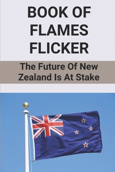 Book Of Flames Flicker: The Future Of New Zealand Is At Stake: Historic New Zealand Novel