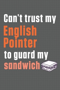 Paperback Can't trust my English Pointer to guard my sandwich: For English Pointer Dog Breed Fans Book