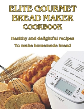 Paperback Elite Gourmet Bread Maker Cookbook: Healthy and Delightful Recipes to Make Homemade Bread Book