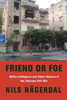 Friend or Foe: Militia Intelligence and Ethnic Violence in the Lebanese Civil War - Book  of the Columbia Studies in Middle East Politics