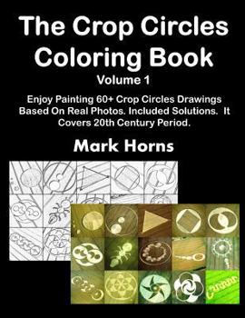 Paperback The Crop Circles Coloring Book Volume 1: Enjoy Painting 60+ Crop Circles Drawings Based On Real Photos. Included Solutions. It Covers 20th Century Per Book