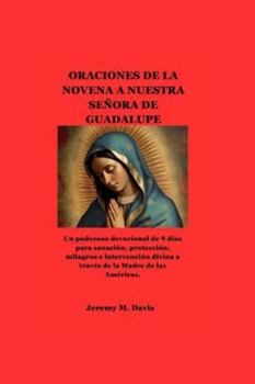 Paperback Oraciones de la Novena a Nuestra Señora de Guadalupe: Un poderoso devocional de 9 días para sanación, protección, milagros e intervención divina a tra [Spanish] Book