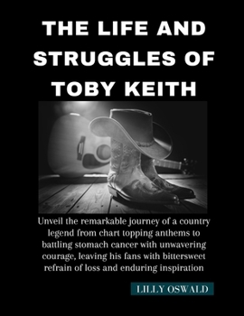 Paperback The Life And Struggles Of Toby Keith: Unveil the remarkable journey of a country legend from chart -topping anthems to battling stomach cancer with un Book