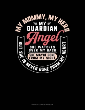 My Mommy My Hero My Guardian Angel She Watches Over My Back She Maybe Gone From My Sight But She Is Never Gone From My Heart: Unruled Composition Book