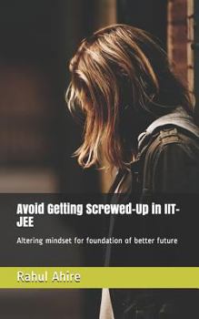 Paperback Avoid Getting Screwed-Up in Iit-Jee: Altering Mindset for Foundation of Better Future Book