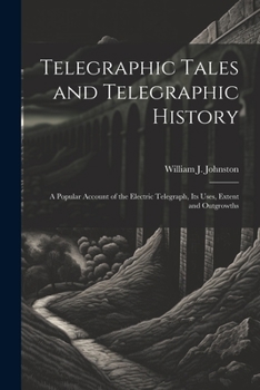 Paperback Telegraphic Tales and Telegraphic History: A Popular Account of the Electric Telegraph, Its Uses, Extent and Outgrowths Book