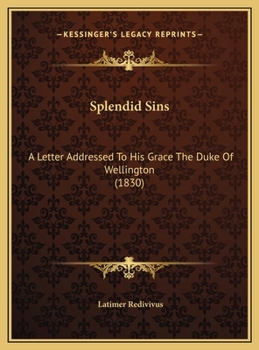 Splendid Sins: A Letter Addressed To His Grace The Duke Of Wellington