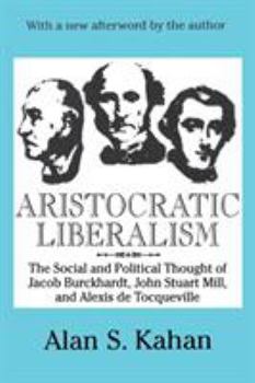 Paperback Aristocratic Liberalism: The Social and Political Thought of Jacob Burckhardt, John Stuart Mill, and Alexis De Tocqueville Book