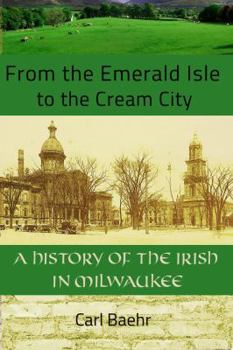 Paperback From the Emerald Isle to the Cream City: A History of the Irish in Milwaukee: A History of the Irish in Milwaukee Book