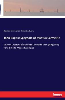 Paperback John Baptist Spagnolo of Mantua Carmelite: to John Crestoni of Piacenza Carmelite then going away for a time to Monte Calestano Book