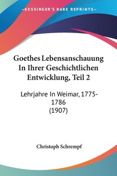 Paperback Goethes Lebensanschauung In Ihrer Geschichtlichen Entwicklung, Teil 2: Lehrjahre In Weimar, 1775-1786 (1907) Book